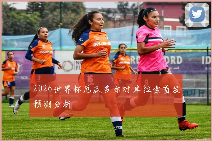 2026世界杯厄瓜多尔对库拉索首发预测分析