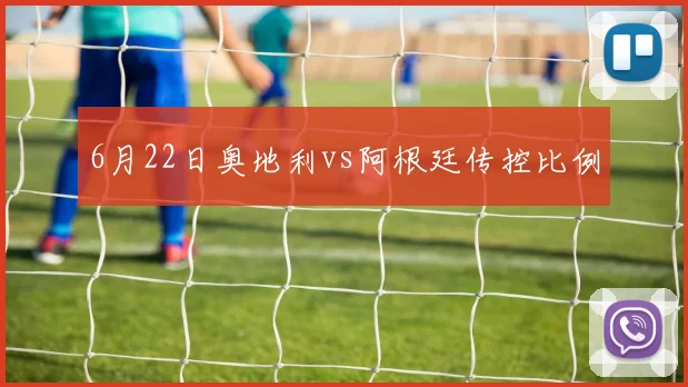 6月22日奥地利vs阿根廷传控比例