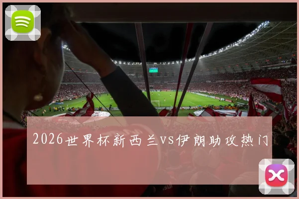 2026世界杯新西兰vs伊朗助攻热门