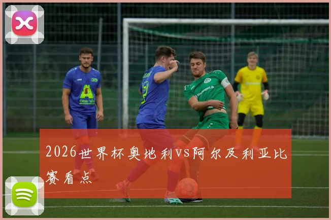 2026世界杯奥地利vs阿尔及利亚比赛看点