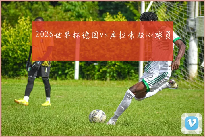 2026世界杯德国vs库拉索核心球员