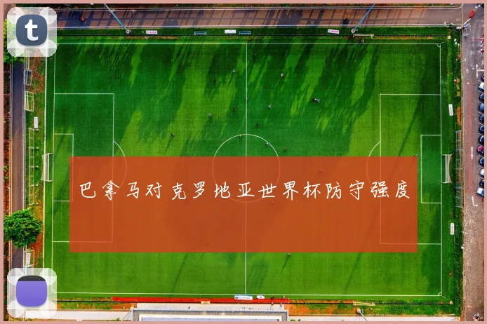 巴拿马对克罗地亚世界杯防守强度