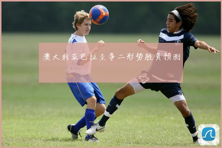 澳大利亚巴拉圭争二形势胜负预测