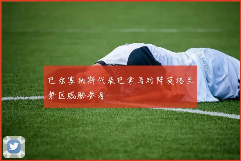巴尔塞纳斯代表巴拿马对阵英格兰禁区威胁参考