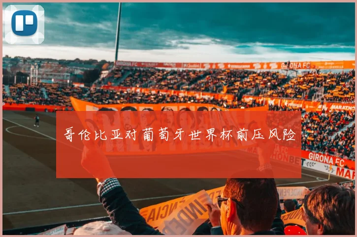 哥伦比亚对葡萄牙世界杯前压风险