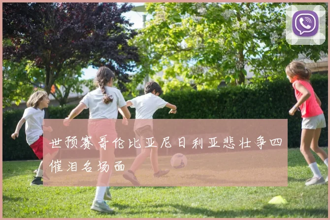 世预赛哥伦比亚尼日利亚悲壮争四催泪名场面