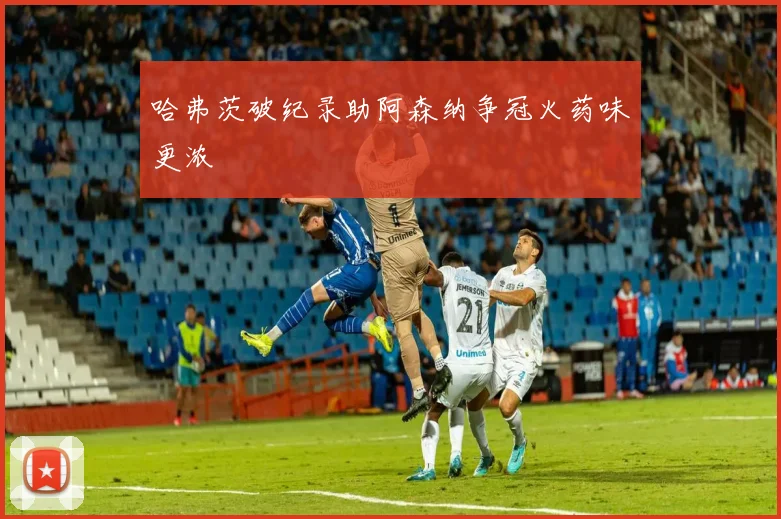 哈弗茨破纪录助阿森纳争冠火药味更浓