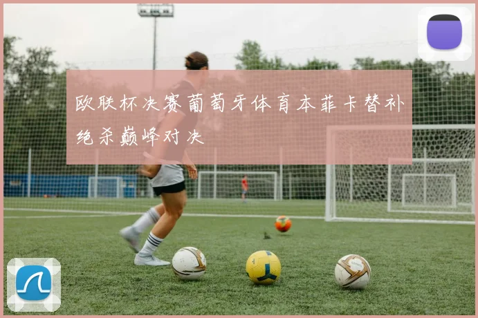 欧联杯决赛葡萄牙体育本菲卡替补绝杀巅峰对决