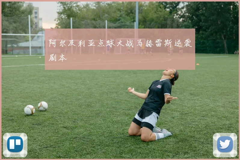 阿尔及利亚点球大战马赫雷斯逆袭剧本