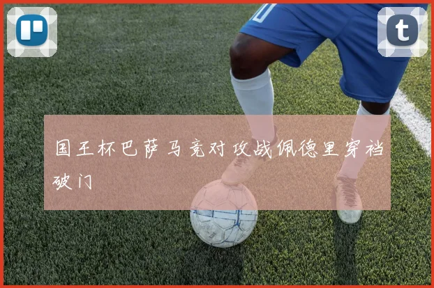 国王杯巴萨马竞对攻战佩德里穿裆破门