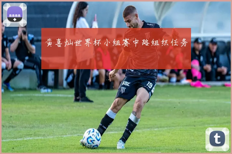 黄喜灿世界杯小组赛中路组织任务