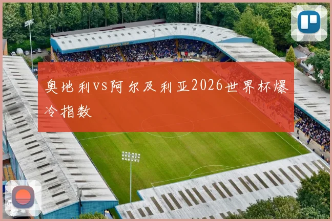 奥地利vs阿尔及利亚2026世界杯爆冷指数