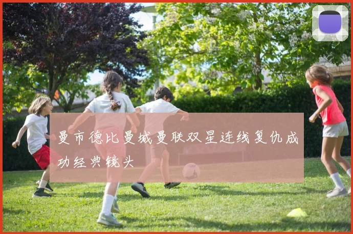 曼市德比曼城曼联双星连线复仇成功经典镜头