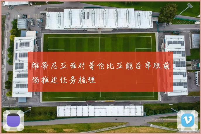 维蒂尼亚面对哥伦比亚能否串联前场推进任务梳理