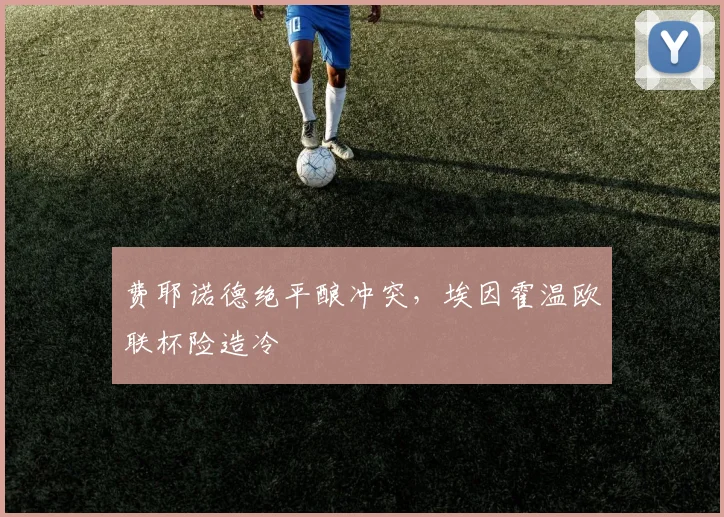费耶诺德绝平酿冲突，埃因霍温欧联杯险造冷