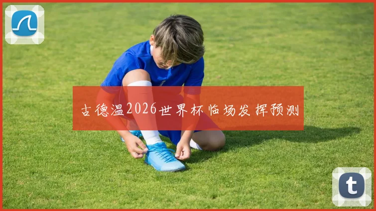 古德温2026世界杯临场发挥预测