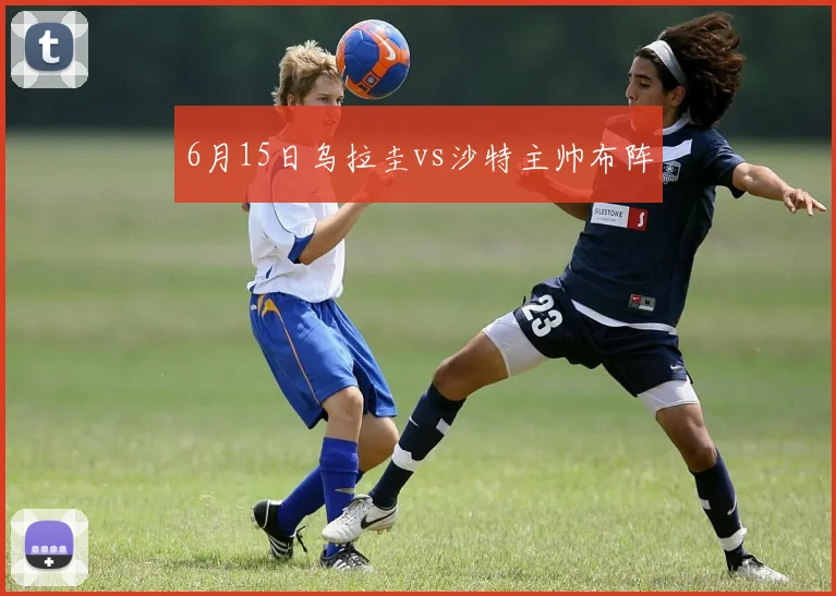 6月15日乌拉圭vs沙特主帅布阵
