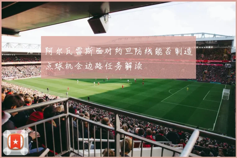 阿尔瓦雷斯面对约旦防线能否制造点球机会边路任务解读