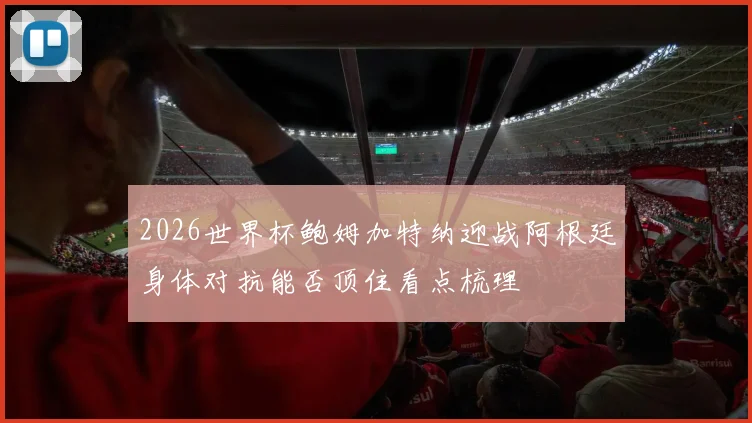 2026世界杯鲍姆加特纳迎战阿根廷身体对抗能否顶住看点梳理