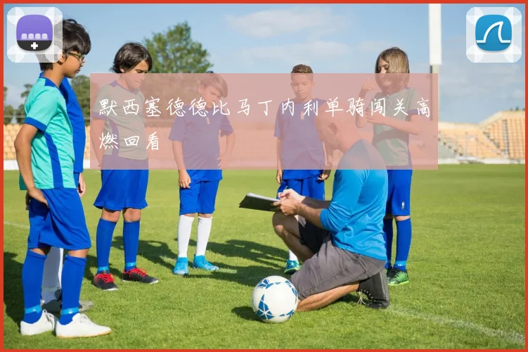 默西塞德德比马丁内利单骑闯关高燃回看