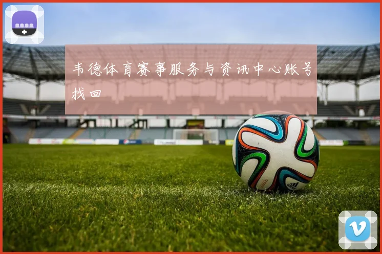 韦德体育赛事服务与资讯中心账号找回