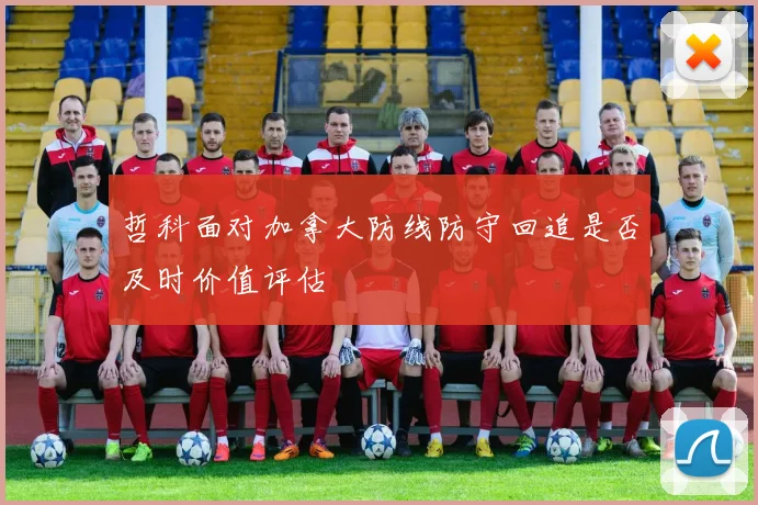哲科面对加拿大防线防守回追是否及时价值评估