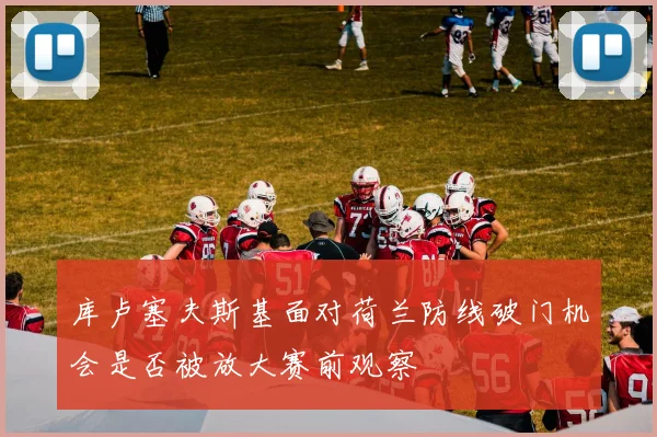 库卢塞夫斯基面对荷兰防线破门机会是否被放大赛前观察