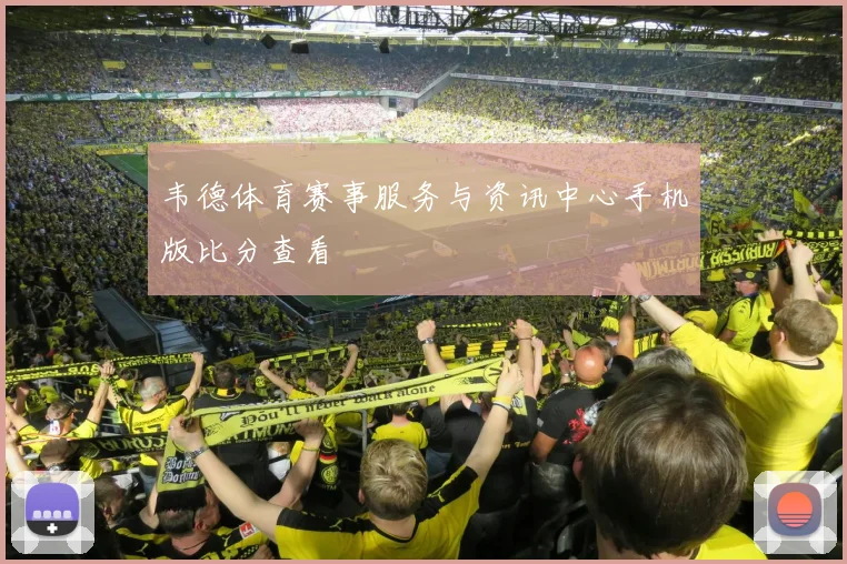 韦德体育赛事服务与资讯中心手机版比分查看