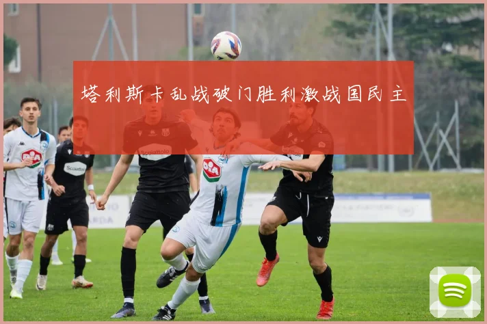 塔利斯卡乱战破门胜利激战国民主