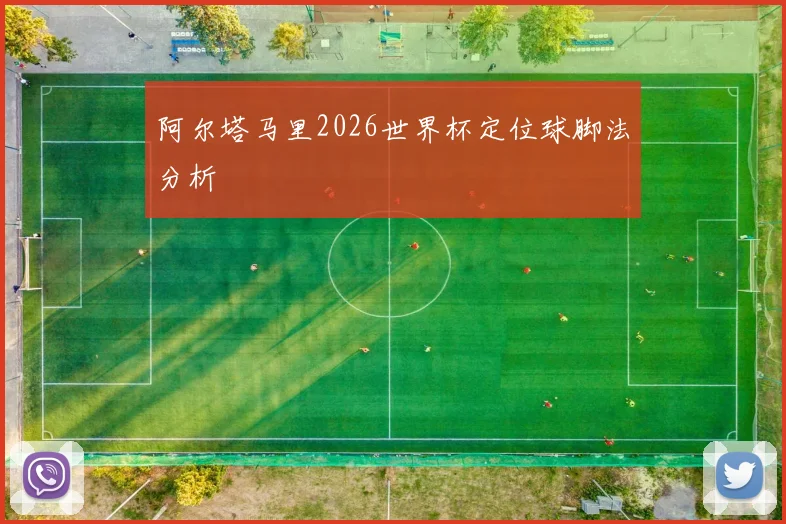 阿尔塔马里2026世界杯定位球脚法分析