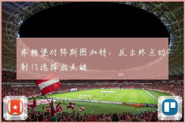 弗赖堡对阵斯图加特,反击终点的射门选择成关键