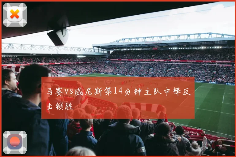 马赛vs威尼斯第14分钟主队中锋反击锁胜