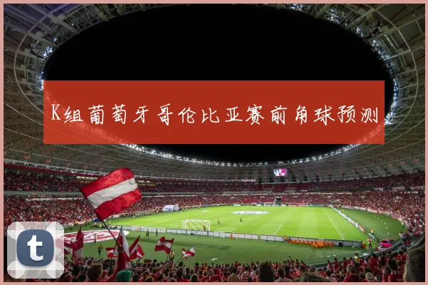 K组葡萄牙哥伦比亚赛前角球预测