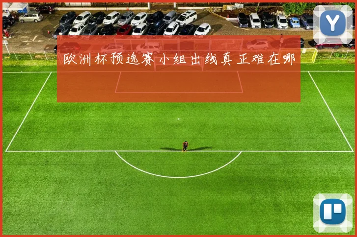 欧洲杯预选赛小组出线真正难在哪