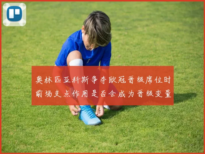 奥林匹亚科斯争夺欧冠晋级席位时前场支点作用是否会成为晋级变量
