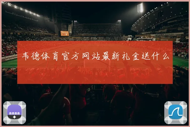韦德体育官方网站最新礼金送什么