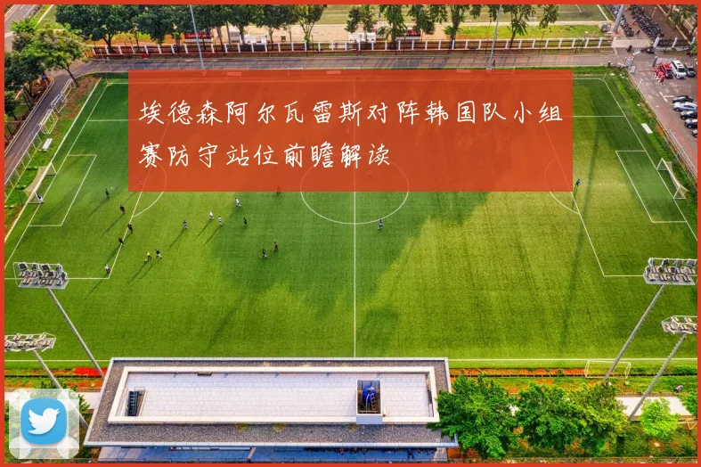 埃德森阿尔瓦雷斯对阵韩国队小组赛防守站位前瞻解读