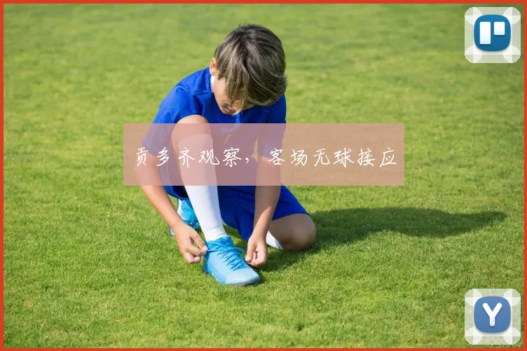贡多齐观察,客场无球接应