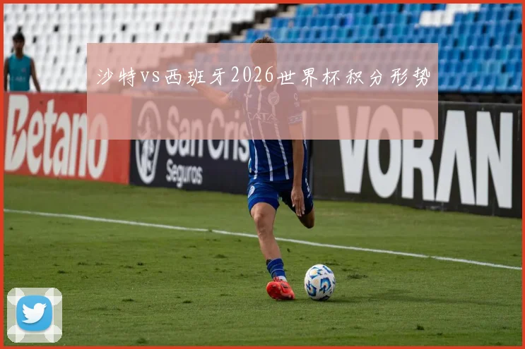沙特vs西班牙2026世界杯积分形势